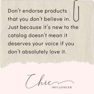Quote block for Social Media for Direct Sales: Take Control in Five Steps. It reads: Don't endorse products that you don't believe in. Just because it's new to the catalog doesn't mean it deservers your voice if you don't absolutely love it. Chic Influencer